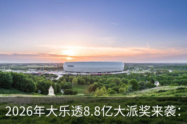 2026年大乐透8.8亿大派奖来袭：首期5月9日开奖